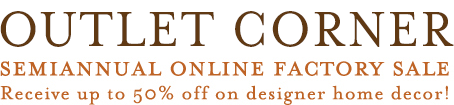 OUTLET CORNER Semiannual Online Factory Sale Receive up to 50% off on designer home decor!