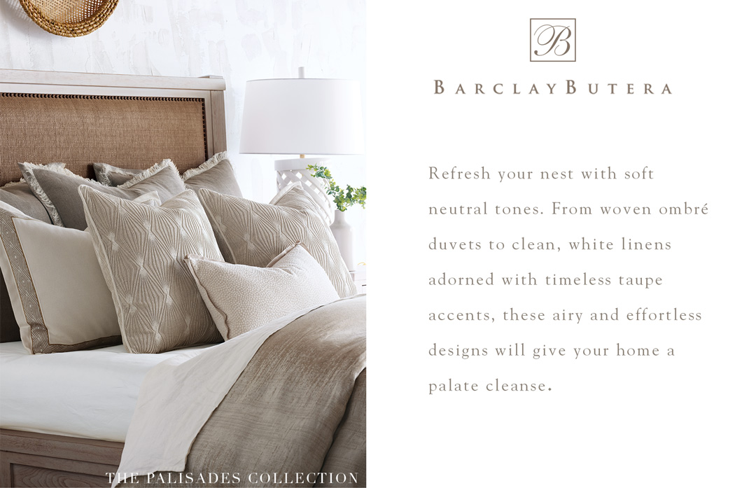 Barclay Butera - Refresh your nest with soft neutral tones. From woven ombre duvets to clean, white linens adorned with timeless taupe accents, these airy and effortless designs will give your home a palate cleanse.