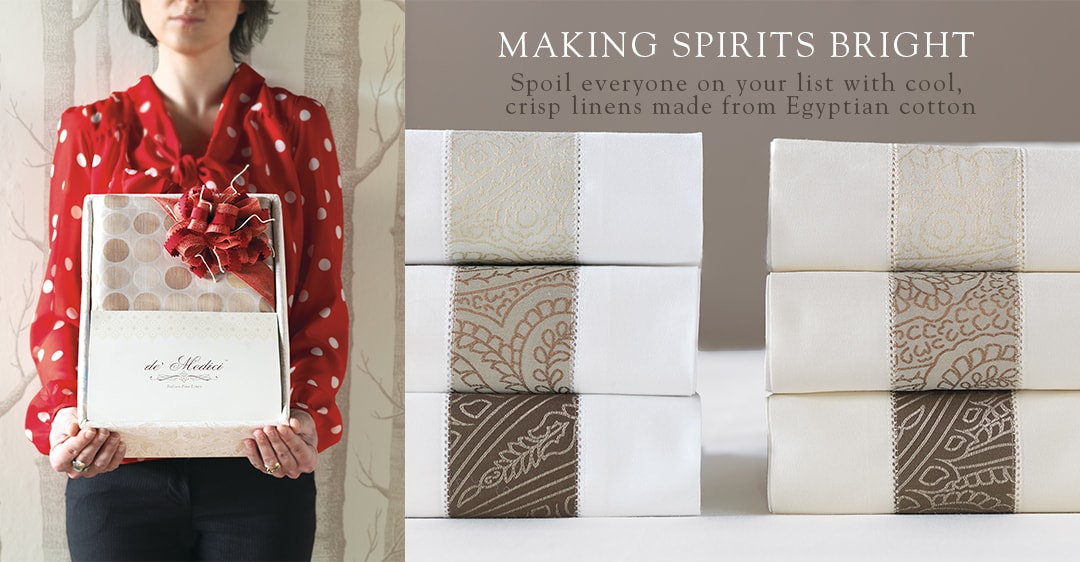 MAKING SPIRITS BRIGHT - Spoil everyone on your list with cool, crisp linens made from Egyptian cotton