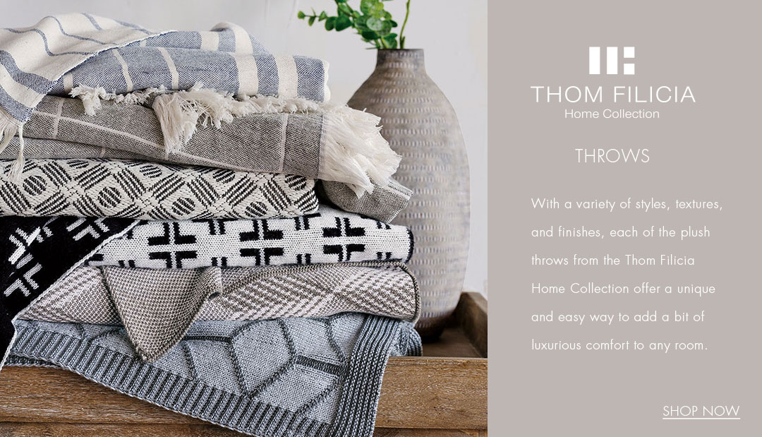 Thom Filicia Home Collection - Throws - With a variety of styles, textures and finishes, each of the plush throws offer a unique and easy way to add a bit of luxurious comfort to any room.